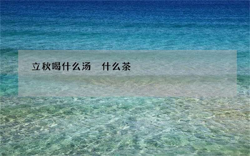 立秋喝什么汤 什么茶